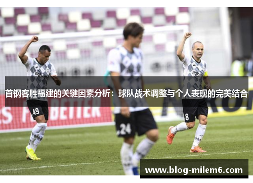 首钢客胜福建的关键因素分析：球队战术调整与个人表现的完美结合