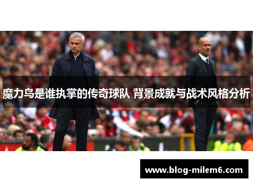 魔力鸟是谁执掌的传奇球队 背景成就与战术风格分析