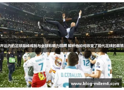 齐达内的足球巅峰成就与全球影响力回顾 解析他如何改变了现代足球的面貌
