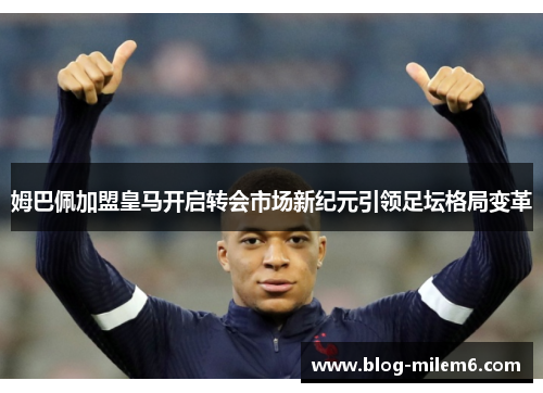 姆巴佩加盟皇马开启转会市场新纪元引领足坛格局变革