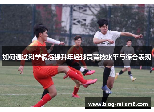 如何通过科学锻炼提升年轻球员竞技水平与综合表现